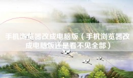 手机浏览器改成电脑版（手机浏览器改成电脑版还是看不见全部）