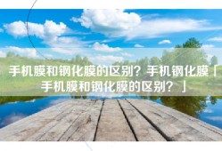 手机膜和钢化膜的区别？手机钢化膜「手机膜和钢化膜的区别？」