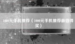 1000元手机推荐（1000元手机推荐最值得买）