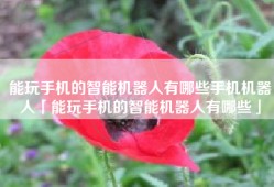 能玩手机的智能机器人有哪些手机机器人「能玩手机的智能机器人有哪些」