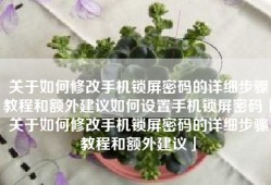 关于如何修改手机锁屏密码的详细步骤教程和额外建议如何设置手机锁屏密码「关于如何修改手机锁屏密码的详细步骤教程和额外建议」