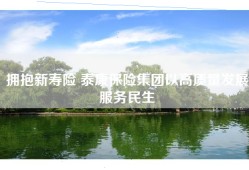 拥抱新寿险 泰康保险集团以高质量发展服务民生