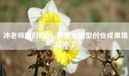 沐老师回归B站！带着大模型创业成果填坑来了