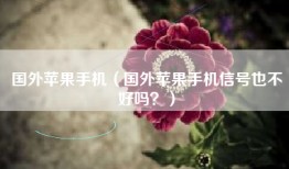 国外苹果手机（国外苹果手机信号也不好吗？）