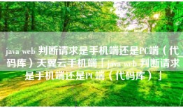 java web 判断请求是手机端还是PC端（代码库）天翼云手机端「java web 判断请求是手机端还是PC端（代码库）」