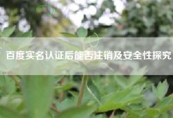 百度实名认证后能否注销及安全性探究