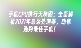 手机CPU排行天梯图：全面解析2021年最强处理器，助你选购最佳手机！手机cpu天梯图「手机CPU排行天梯图：全面解析2021年最强处理器，助你选购最佳手机！」