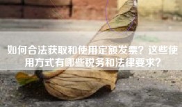如何合法获取和使用定额发票？这些使用方式有哪些税务和法律要求？