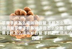 苹果手机怎么调闹钟音量 手机怎么调闹钟音量苹果手机闹钟声音怎么设置「苹果手机怎么调闹钟音量 手机怎么调闹钟音量」