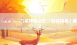 Grizzly bears的解释和发音 「欧路词典」英汉
