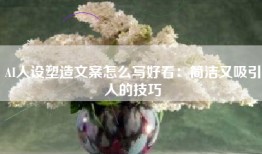 AI人设塑造文案怎么写好看：简洁又吸引人的技巧