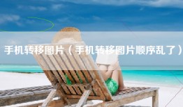 手机转移图片（手机转移图片顺序乱了）