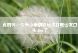 真的吗，今天小米前端给我打电话发口头offer了
