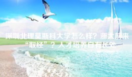 深圳北理莫斯科大学怎么样？浙大前来“取经”？人才培养自有长处