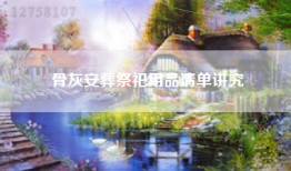 骨灰安葬祭祀用品清单讲究