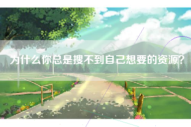 为什么你总是搜不到自己想要的资源？