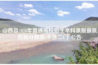 山西省2020年普通高校招生本科录取最低控制分数线(不含二C）公告