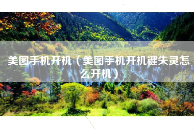 美图手机开机（美图手机开机键失灵怎么开机）