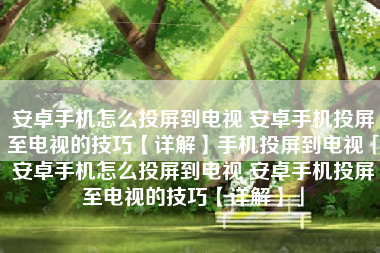 安卓手机怎么投屏到电视 安卓手机投屏至电视的技巧【详解】手机投屏到电视「安卓手机怎么投屏到电视 安卓手机投屏至电视的技巧【详解】」