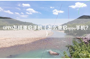 OPPO怎样重启手机（怎么重启oppo手机？）
