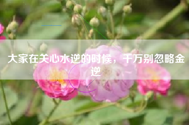大家在关心水逆的时候，千万别忽略金逆