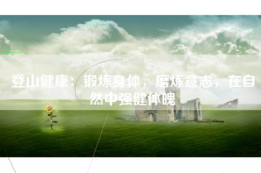 登山健康：锻炼身体，磨炼意志，在自然中强健体魄