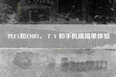 PLEX和EMBY，ＴＶ和手机端简单体验